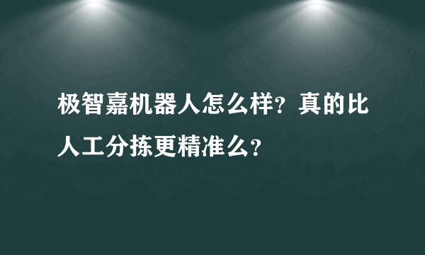 极智嘉机器人怎么样？真的比人工分拣更精准么？