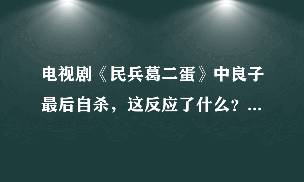 电视剧《民兵葛二蛋》中良子最后自杀，这反应了什么？是日本战败后，留在中国的日本女人命运的缩影吗？