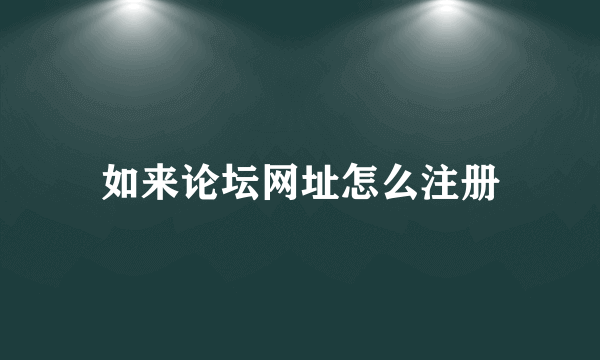 如来论坛网址怎么注册