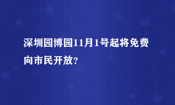 深圳园博园11月1号起将免费向市民开放？