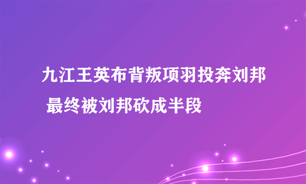 九江王英布背叛项羽投奔刘邦 最终被刘邦砍成半段