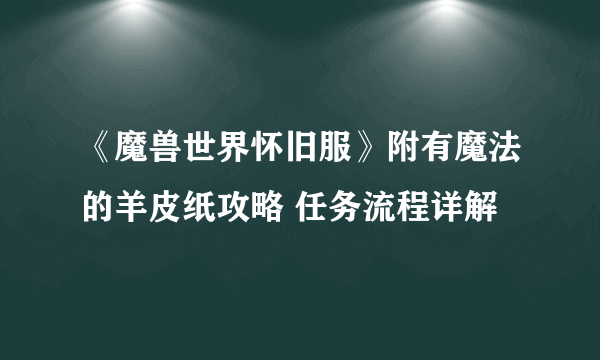 《魔兽世界怀旧服》附有魔法的羊皮纸攻略 任务流程详解