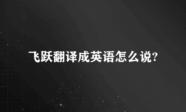 飞跃翻译成英语怎么说?