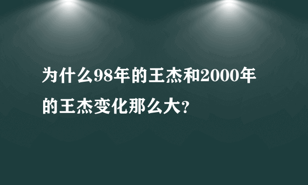 为什么98年的王杰和2000年的王杰变化那么大？