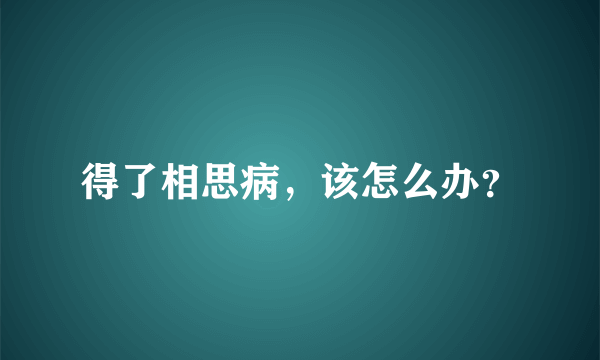 得了相思病，该怎么办？