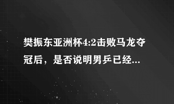 樊振东亚洲杯4:2击败马龙夺冠后，是否说明男乒已经完成新老交替？