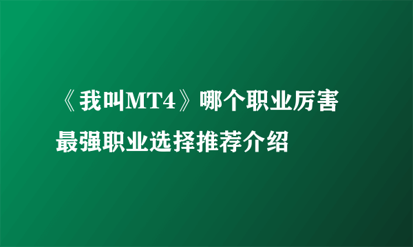 《我叫MT4》哪个职业厉害 最强职业选择推荐介绍