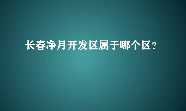 长春净月开发区属于哪个区？