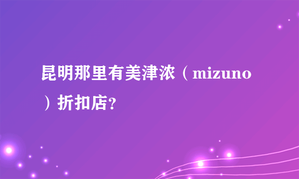 昆明那里有美津浓（mizuno）折扣店？