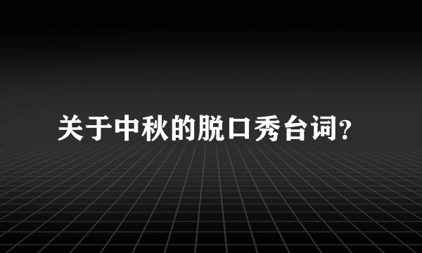 关于中秋的脱口秀台词？