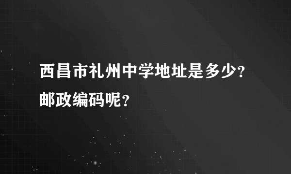 西昌市礼州中学地址是多少？邮政编码呢？