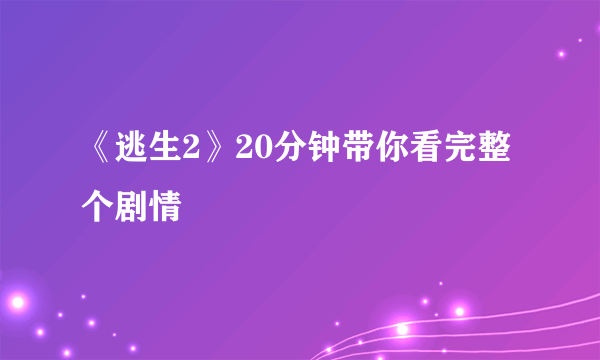 《逃生2》20分钟带你看完整个剧情