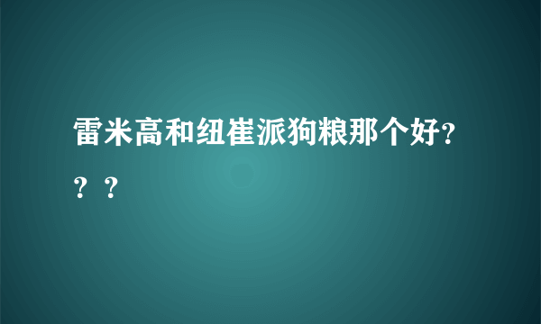 雷米高和纽崔派狗粮那个好？？？