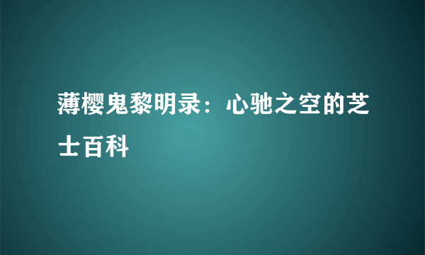 薄樱鬼黎明录：心驰之空的芝士百科