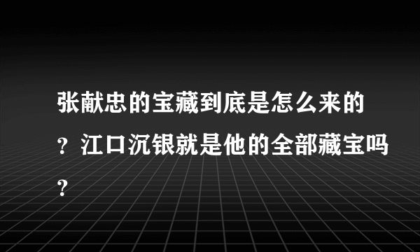 张献忠的宝藏到底是怎么来的？江口沉银就是他的全部藏宝吗？