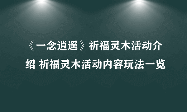 《一念逍遥》祈福灵木活动介绍 祈福灵木活动内容玩法一览