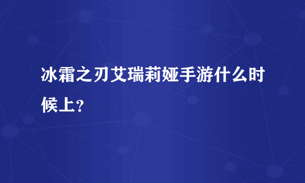 冰霜之刃艾瑞莉娅手游什么时候上？