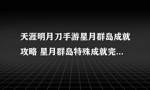 天涯明月刀手游星月群岛成就攻略 星月群岛特殊成就完成方法分享