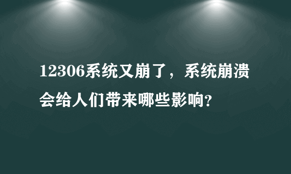 12306系统又崩了，系统崩溃会给人们带来哪些影响？