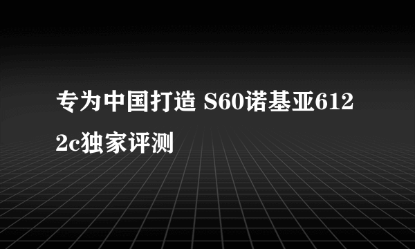 专为中国打造 S60诺基亚6122c独家评测