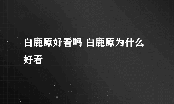 白鹿原好看吗 白鹿原为什么好看