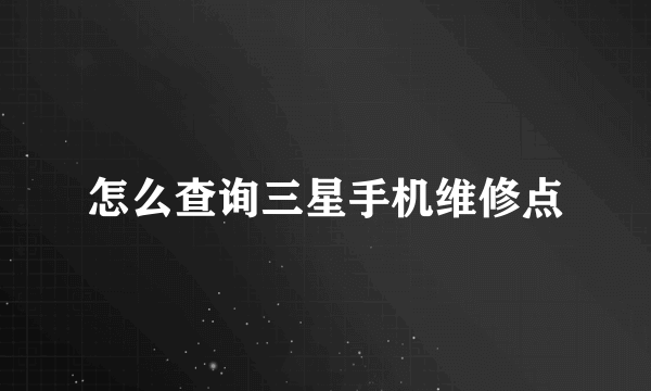 怎么查询三星手机维修点