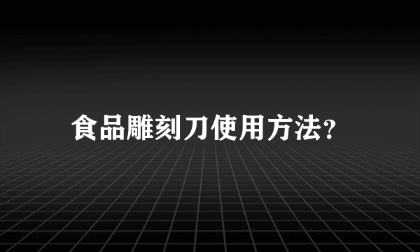 食品雕刻刀使用方法？