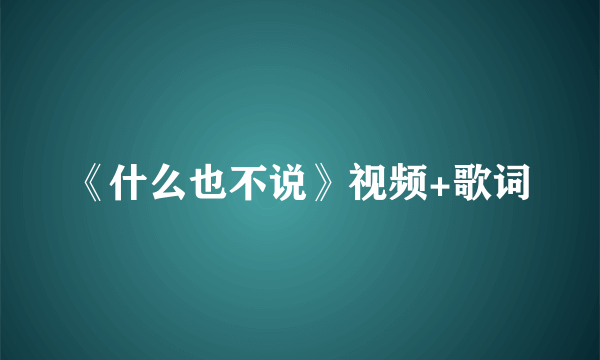 《什么也不说》视频+歌词