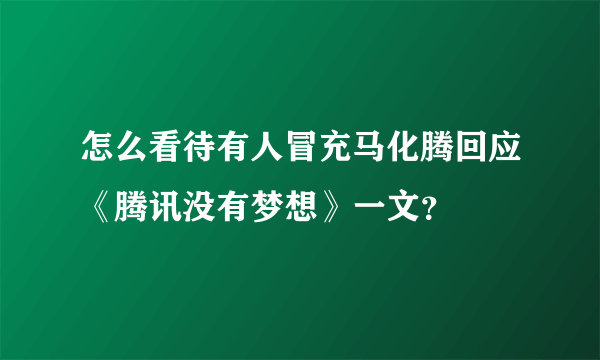 怎么看待有人冒充马化腾回应《腾讯没有梦想》一文？