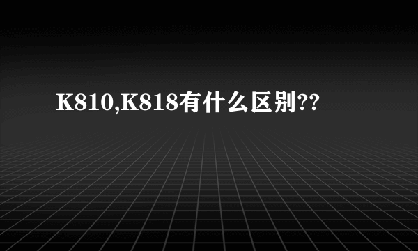 K810,K818有什么区别??