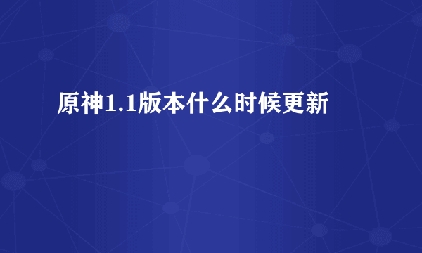 原神1.1版本什么时候更新