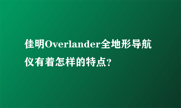 佳明Overlander全地形导航仪有着怎样的特点？