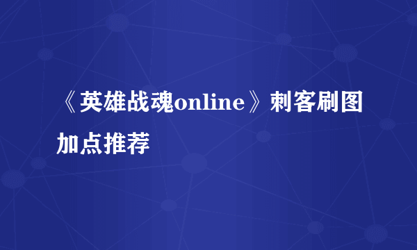 《英雄战魂online》刺客刷图加点推荐