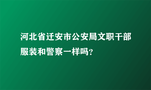 河北省迁安市公安局文职干部服装和警察一样吗？