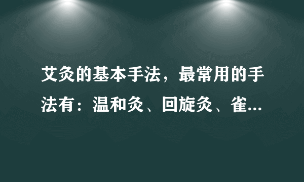 艾灸的基本手法，最常用的手法有：温和灸、回旋灸、雀啄灸三大艾灸手法！