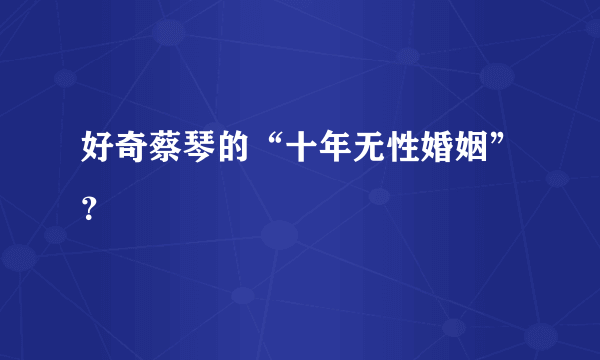 好奇蔡琴的“十年无性婚姻”？