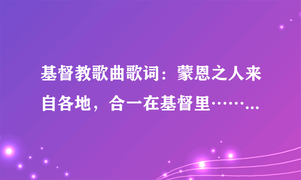 基督教歌曲歌词：蒙恩之人来自各地，合一在基督里……是什么歌曲