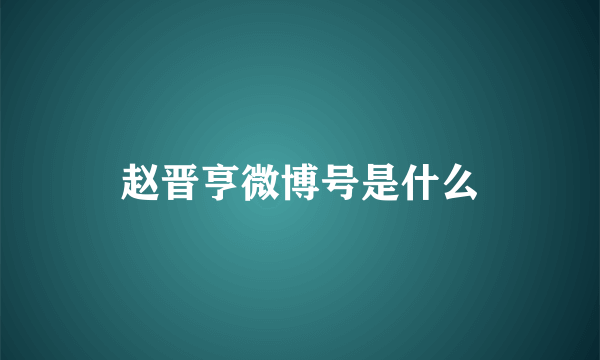 赵晋亨微博号是什么