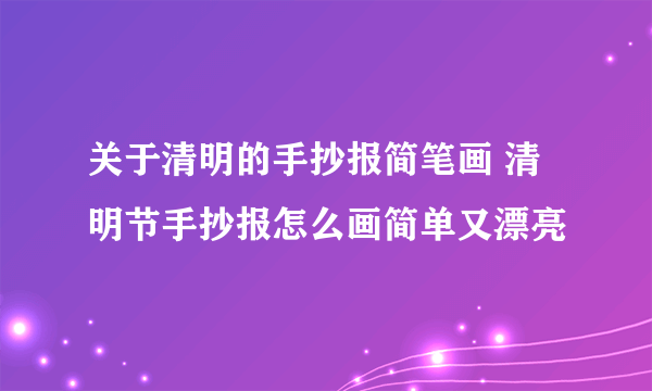 关于清明的手抄报简笔画 清明节手抄报怎么画简单又漂亮