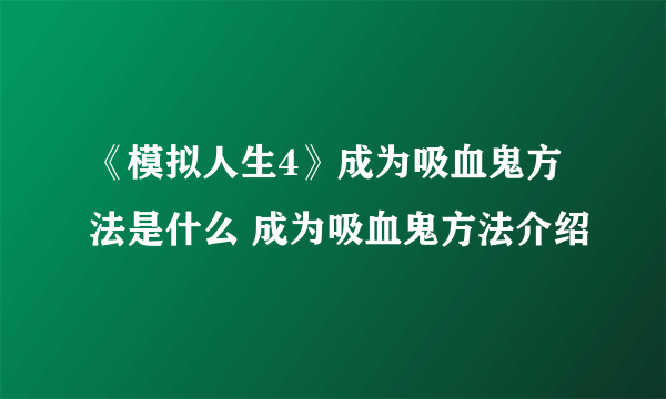 《模拟人生4》成为吸血鬼方法是什么 成为吸血鬼方法介绍