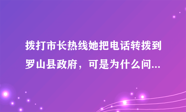 拨打市长热线她把电话转拨到罗山县政府，可是为什么问题没有得到回复？