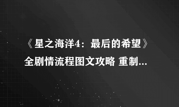 《星之海洋4：最后的希望》全剧情流程图文攻略 重制版攻略详解