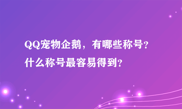 QQ宠物企鹅，有哪些称号？什么称号最容易得到？