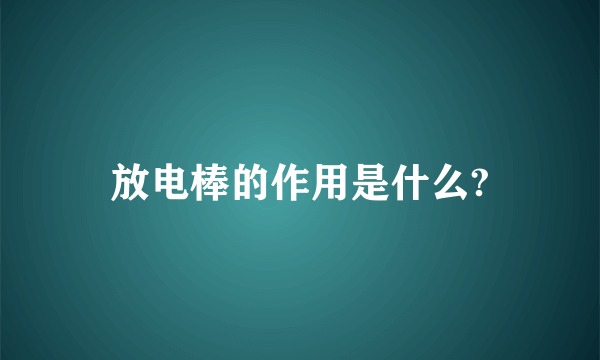 放电棒的作用是什么?