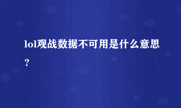 lol观战数据不可用是什么意思？