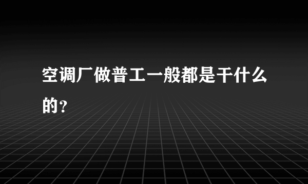 空调厂做普工一般都是干什么的？