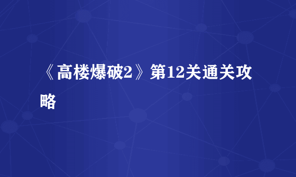 《高楼爆破2》第12关通关攻略