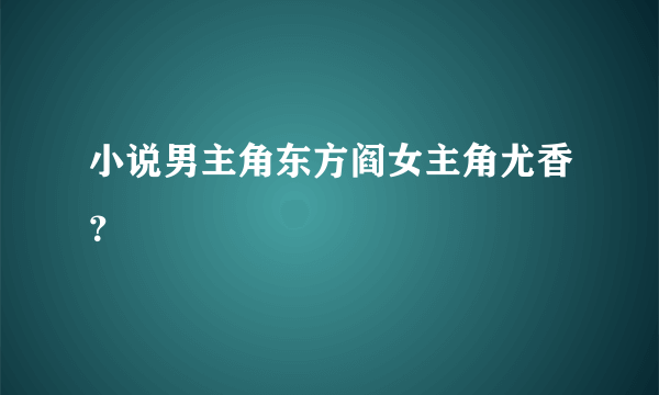 小说男主角东方阎女主角尤香？