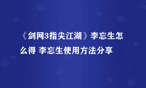 《剑网3指尖江湖》李忘生怎么得 李忘生使用方法分享