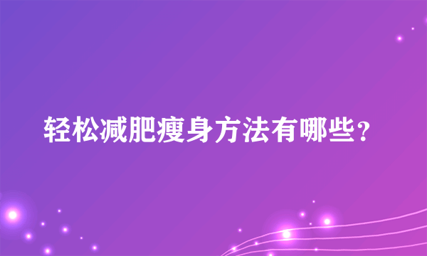 轻松减肥瘦身方法有哪些？